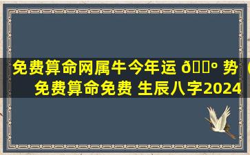 免费算命网属牛今年运 🌺 势（免费算命免费 生辰八字2024年运势）